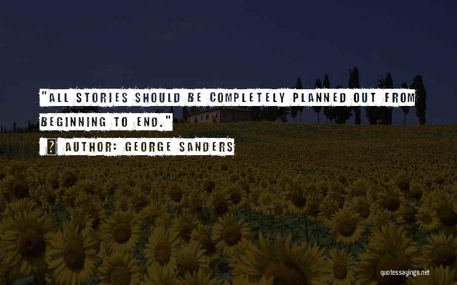 George Sanders Quotes: All Stories Should Be Completely Planned Out From Beginning To End.