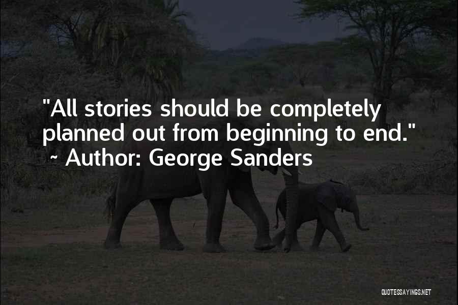George Sanders Quotes: All Stories Should Be Completely Planned Out From Beginning To End.
