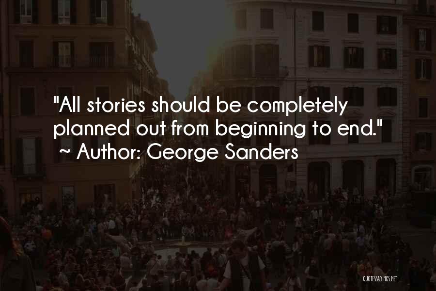 George Sanders Quotes: All Stories Should Be Completely Planned Out From Beginning To End.