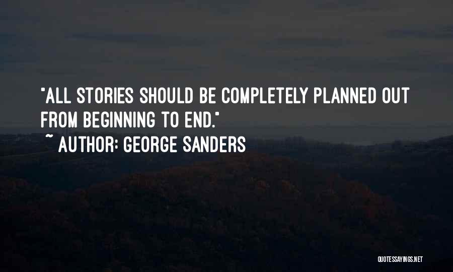 George Sanders Quotes: All Stories Should Be Completely Planned Out From Beginning To End.