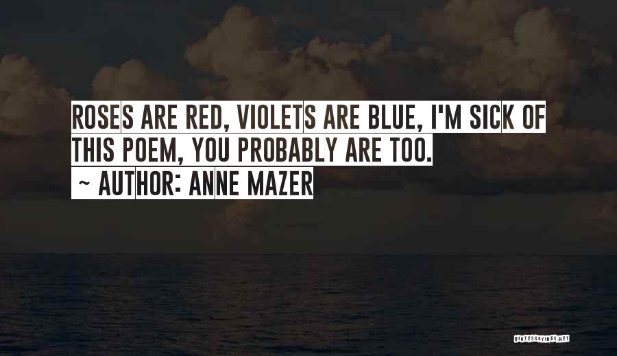 Anne Mazer Quotes: Roses Are Red, Violets Are Blue, I'm Sick Of This Poem, You Probably Are Too.