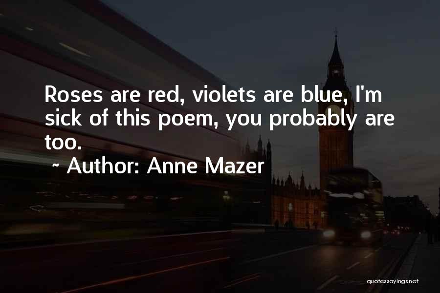 Anne Mazer Quotes: Roses Are Red, Violets Are Blue, I'm Sick Of This Poem, You Probably Are Too.