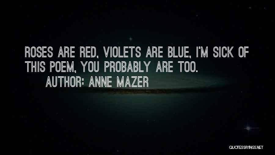 Anne Mazer Quotes: Roses Are Red, Violets Are Blue, I'm Sick Of This Poem, You Probably Are Too.