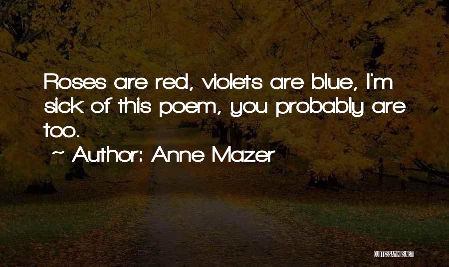 Anne Mazer Quotes: Roses Are Red, Violets Are Blue, I'm Sick Of This Poem, You Probably Are Too.