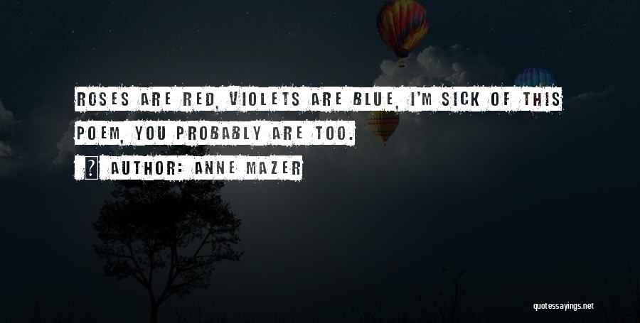 Anne Mazer Quotes: Roses Are Red, Violets Are Blue, I'm Sick Of This Poem, You Probably Are Too.