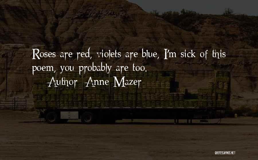 Anne Mazer Quotes: Roses Are Red, Violets Are Blue, I'm Sick Of This Poem, You Probably Are Too.