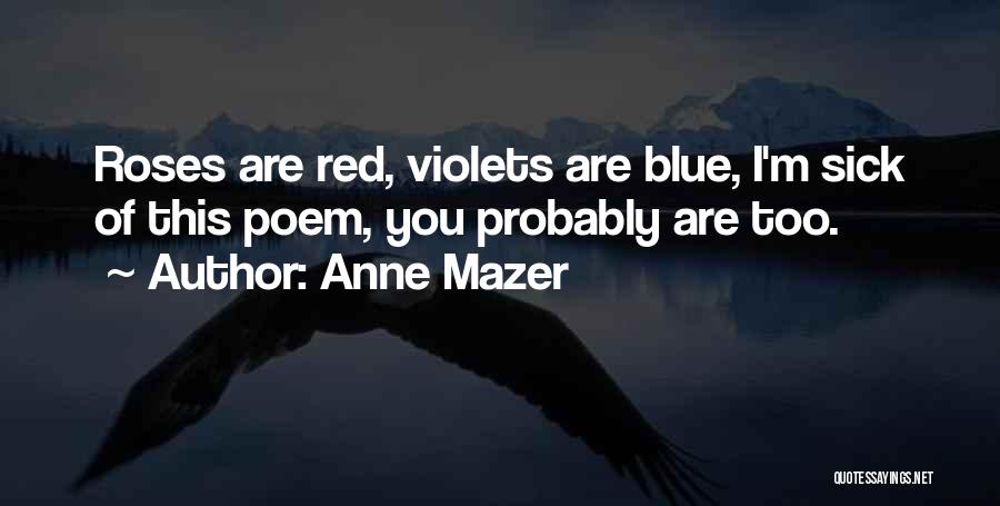 Anne Mazer Quotes: Roses Are Red, Violets Are Blue, I'm Sick Of This Poem, You Probably Are Too.