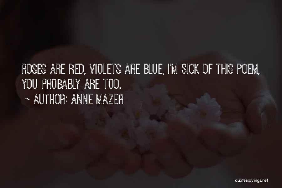 Anne Mazer Quotes: Roses Are Red, Violets Are Blue, I'm Sick Of This Poem, You Probably Are Too.