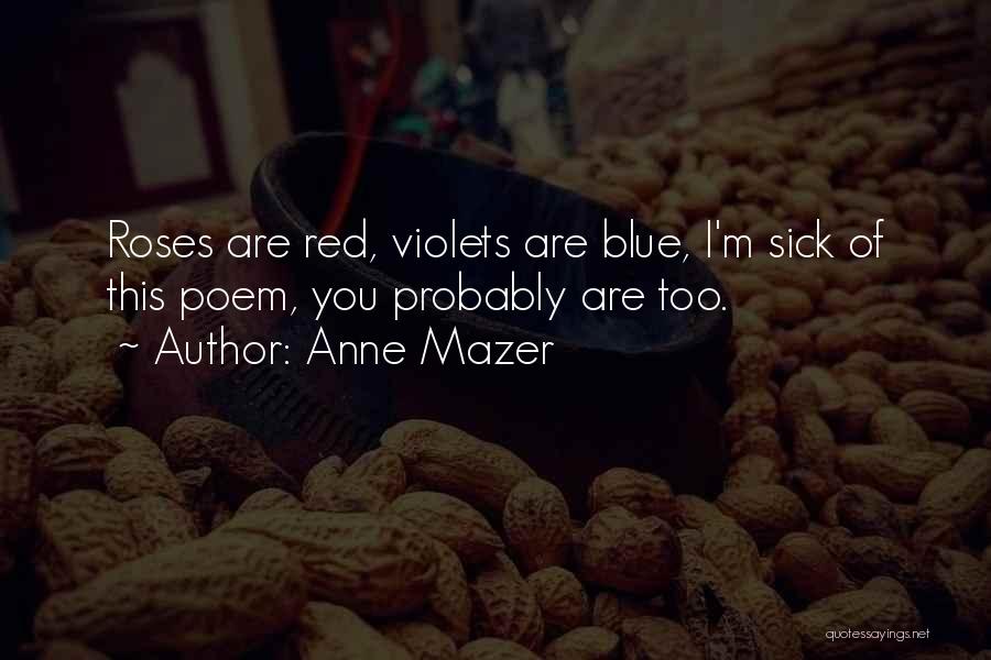 Anne Mazer Quotes: Roses Are Red, Violets Are Blue, I'm Sick Of This Poem, You Probably Are Too.