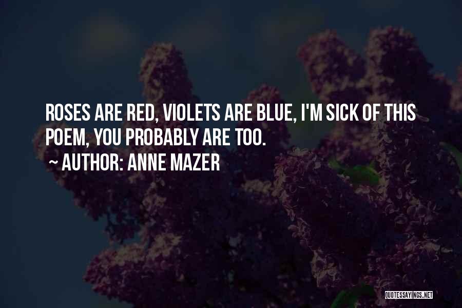 Anne Mazer Quotes: Roses Are Red, Violets Are Blue, I'm Sick Of This Poem, You Probably Are Too.