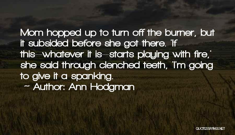 Ann Hodgman Quotes: Mom Hopped Up To Turn Off The Burner, But It Subsided Before She Got There. 'if This--whatever It Is--starts Playing