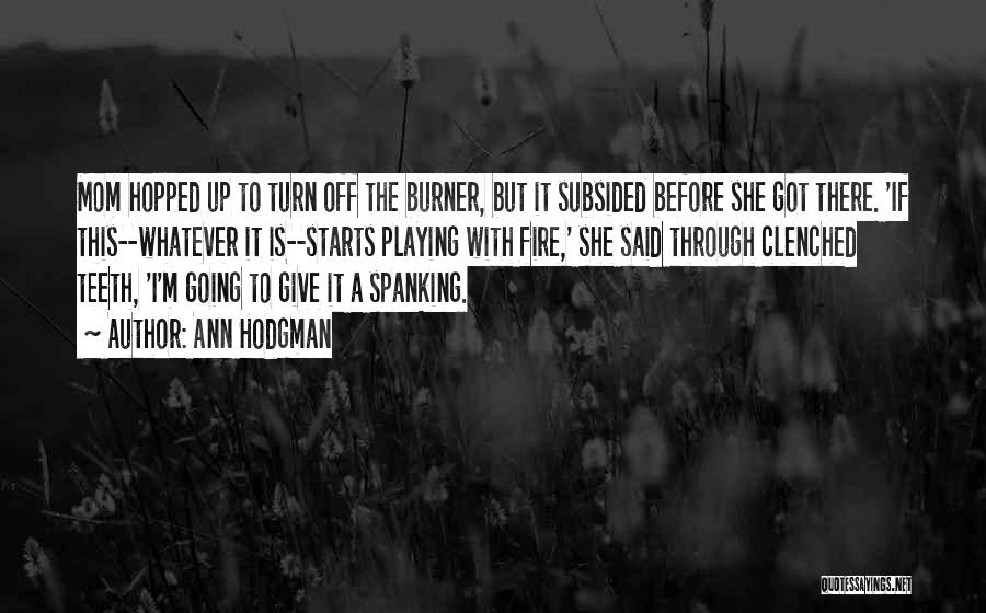 Ann Hodgman Quotes: Mom Hopped Up To Turn Off The Burner, But It Subsided Before She Got There. 'if This--whatever It Is--starts Playing