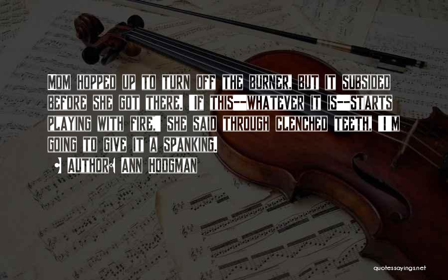 Ann Hodgman Quotes: Mom Hopped Up To Turn Off The Burner, But It Subsided Before She Got There. 'if This--whatever It Is--starts Playing