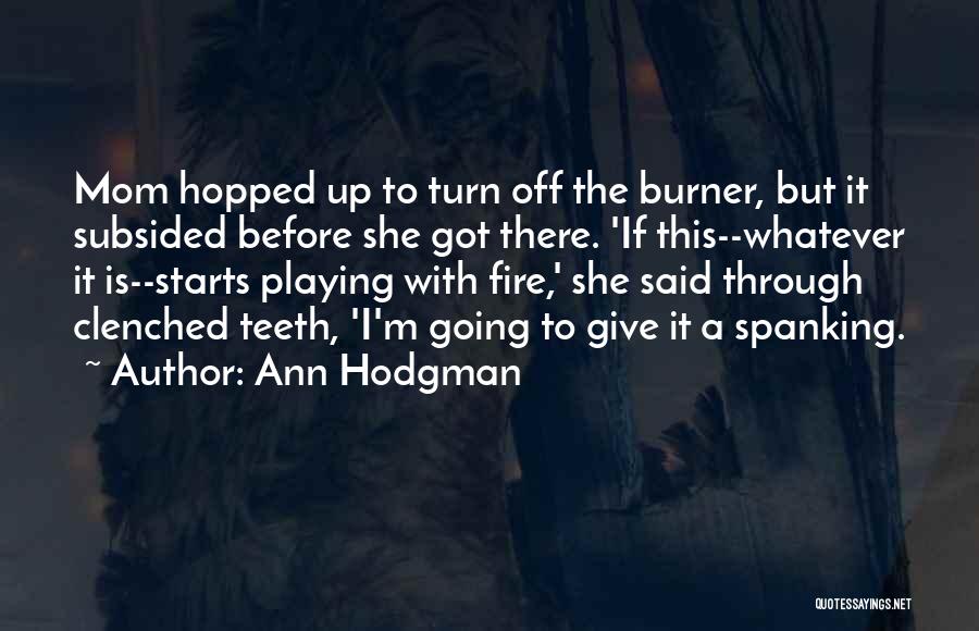 Ann Hodgman Quotes: Mom Hopped Up To Turn Off The Burner, But It Subsided Before She Got There. 'if This--whatever It Is--starts Playing