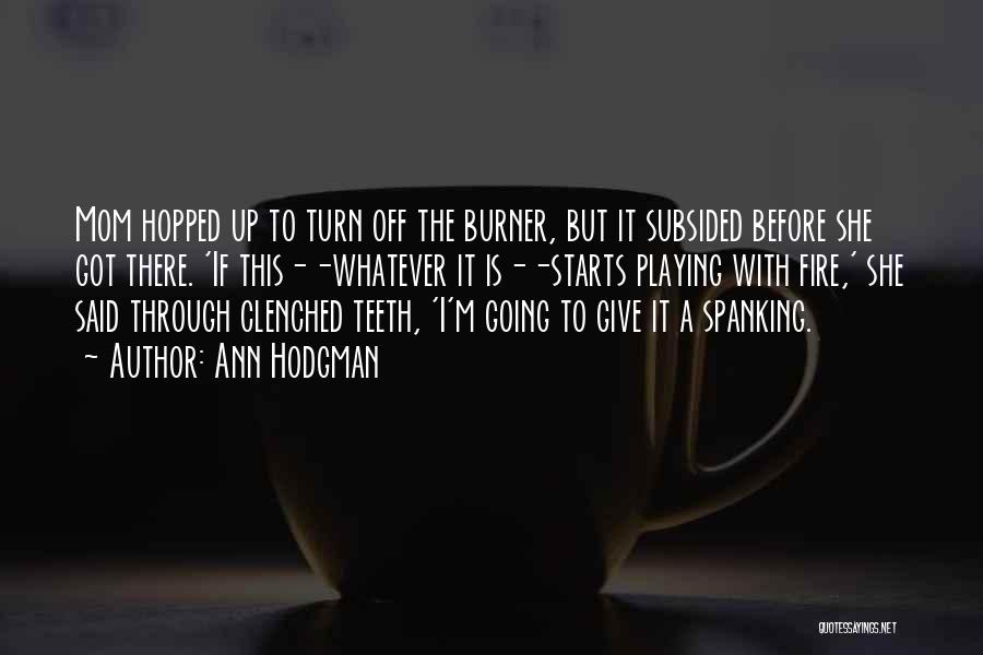 Ann Hodgman Quotes: Mom Hopped Up To Turn Off The Burner, But It Subsided Before She Got There. 'if This--whatever It Is--starts Playing