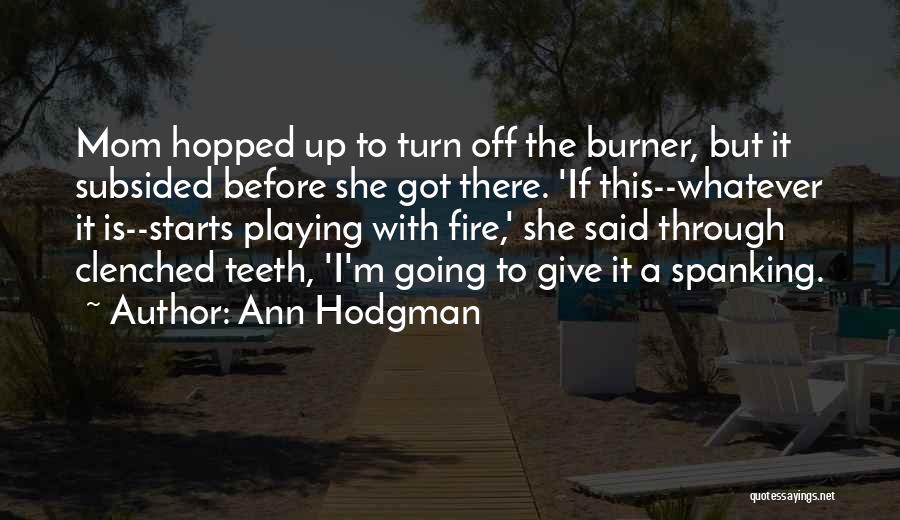 Ann Hodgman Quotes: Mom Hopped Up To Turn Off The Burner, But It Subsided Before She Got There. 'if This--whatever It Is--starts Playing