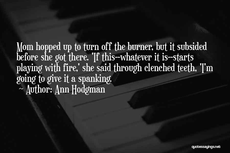 Ann Hodgman Quotes: Mom Hopped Up To Turn Off The Burner, But It Subsided Before She Got There. 'if This--whatever It Is--starts Playing