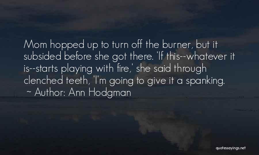 Ann Hodgman Quotes: Mom Hopped Up To Turn Off The Burner, But It Subsided Before She Got There. 'if This--whatever It Is--starts Playing