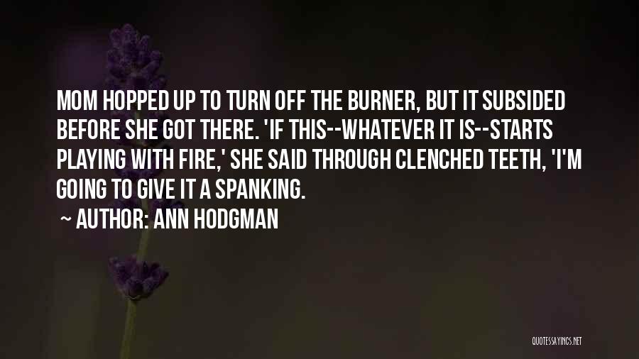 Ann Hodgman Quotes: Mom Hopped Up To Turn Off The Burner, But It Subsided Before She Got There. 'if This--whatever It Is--starts Playing