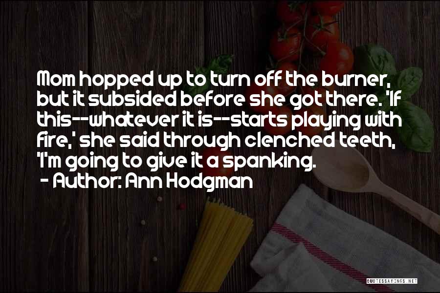Ann Hodgman Quotes: Mom Hopped Up To Turn Off The Burner, But It Subsided Before She Got There. 'if This--whatever It Is--starts Playing
