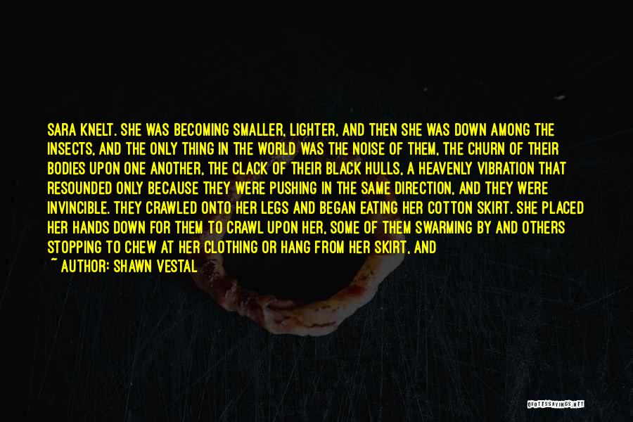 Shawn Vestal Quotes: Sara Knelt. She Was Becoming Smaller, Lighter, And Then She Was Down Among The Insects, And The Only Thing In