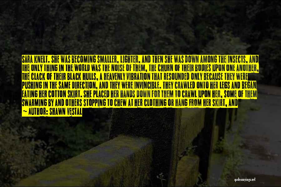 Shawn Vestal Quotes: Sara Knelt. She Was Becoming Smaller, Lighter, And Then She Was Down Among The Insects, And The Only Thing In