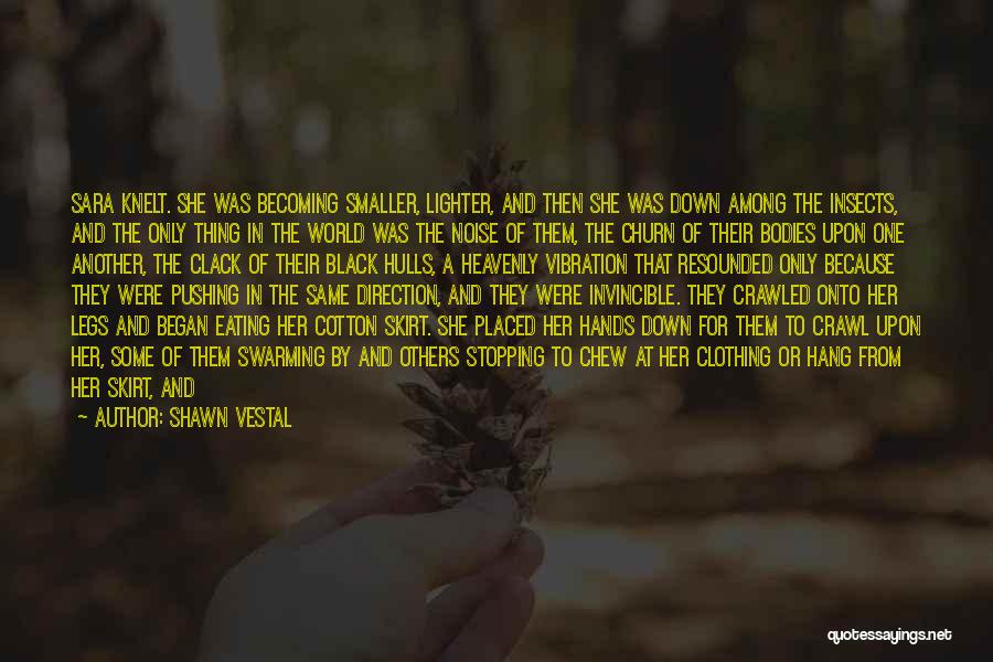 Shawn Vestal Quotes: Sara Knelt. She Was Becoming Smaller, Lighter, And Then She Was Down Among The Insects, And The Only Thing In