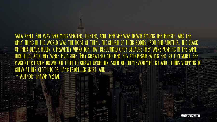 Shawn Vestal Quotes: Sara Knelt. She Was Becoming Smaller, Lighter, And Then She Was Down Among The Insects, And The Only Thing In