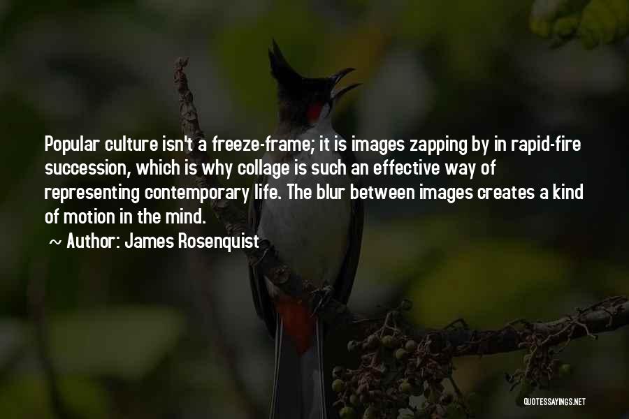 James Rosenquist Quotes: Popular Culture Isn't A Freeze-frame; It Is Images Zapping By In Rapid-fire Succession, Which Is Why Collage Is Such An