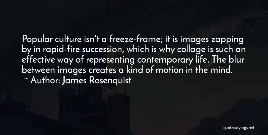 James Rosenquist Quotes: Popular Culture Isn't A Freeze-frame; It Is Images Zapping By In Rapid-fire Succession, Which Is Why Collage Is Such An