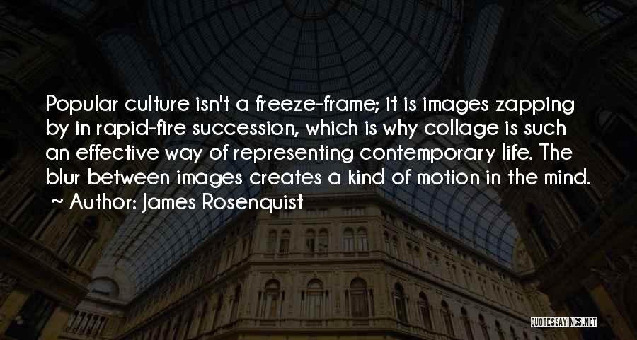 James Rosenquist Quotes: Popular Culture Isn't A Freeze-frame; It Is Images Zapping By In Rapid-fire Succession, Which Is Why Collage Is Such An