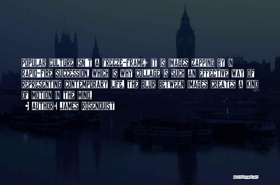 James Rosenquist Quotes: Popular Culture Isn't A Freeze-frame; It Is Images Zapping By In Rapid-fire Succession, Which Is Why Collage Is Such An
