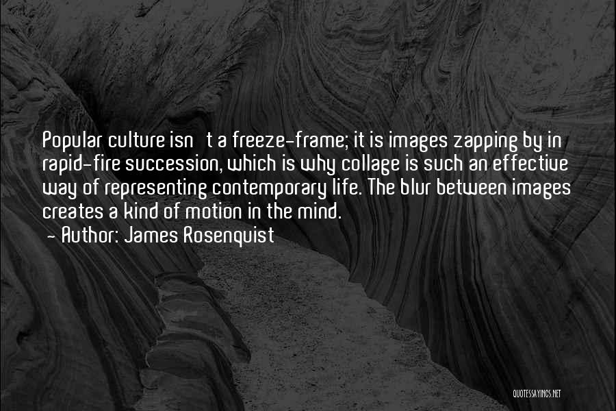 James Rosenquist Quotes: Popular Culture Isn't A Freeze-frame; It Is Images Zapping By In Rapid-fire Succession, Which Is Why Collage Is Such An