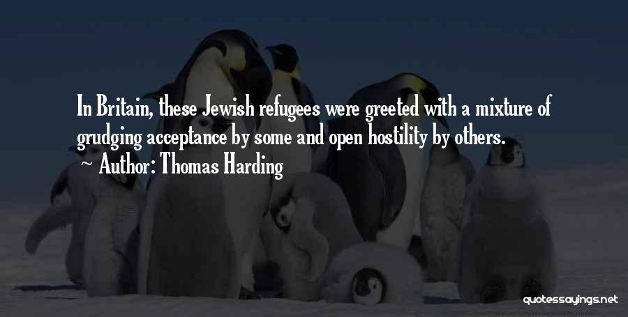 Thomas Harding Quotes: In Britain, These Jewish Refugees Were Greeted With A Mixture Of Grudging Acceptance By Some And Open Hostility By Others.