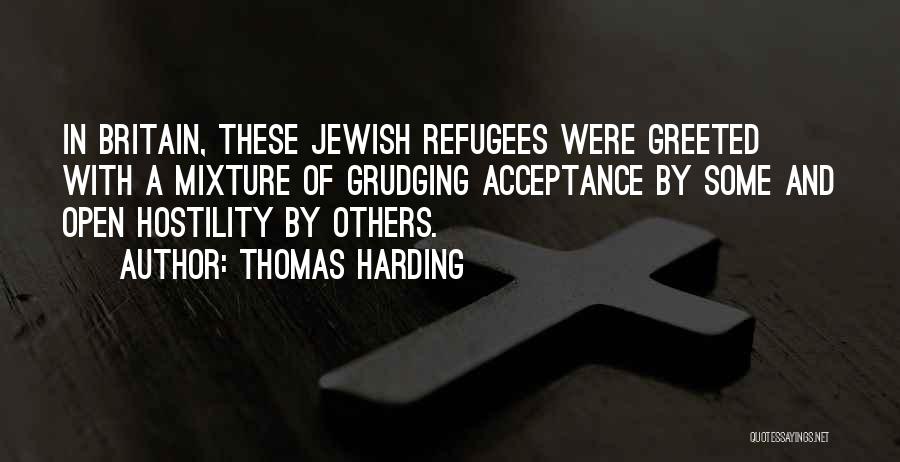 Thomas Harding Quotes: In Britain, These Jewish Refugees Were Greeted With A Mixture Of Grudging Acceptance By Some And Open Hostility By Others.