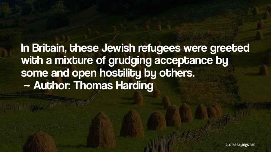 Thomas Harding Quotes: In Britain, These Jewish Refugees Were Greeted With A Mixture Of Grudging Acceptance By Some And Open Hostility By Others.