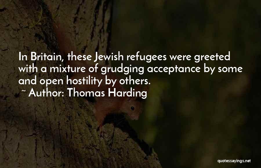 Thomas Harding Quotes: In Britain, These Jewish Refugees Were Greeted With A Mixture Of Grudging Acceptance By Some And Open Hostility By Others.
