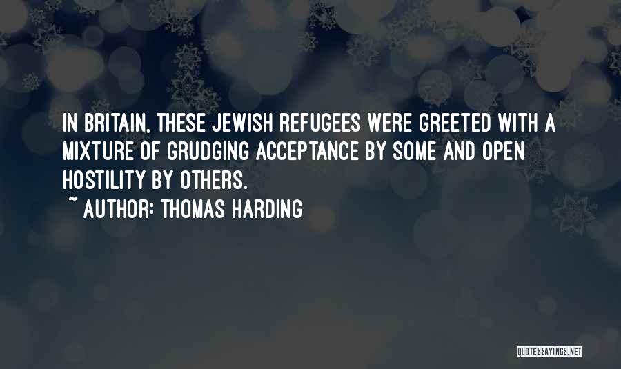 Thomas Harding Quotes: In Britain, These Jewish Refugees Were Greeted With A Mixture Of Grudging Acceptance By Some And Open Hostility By Others.