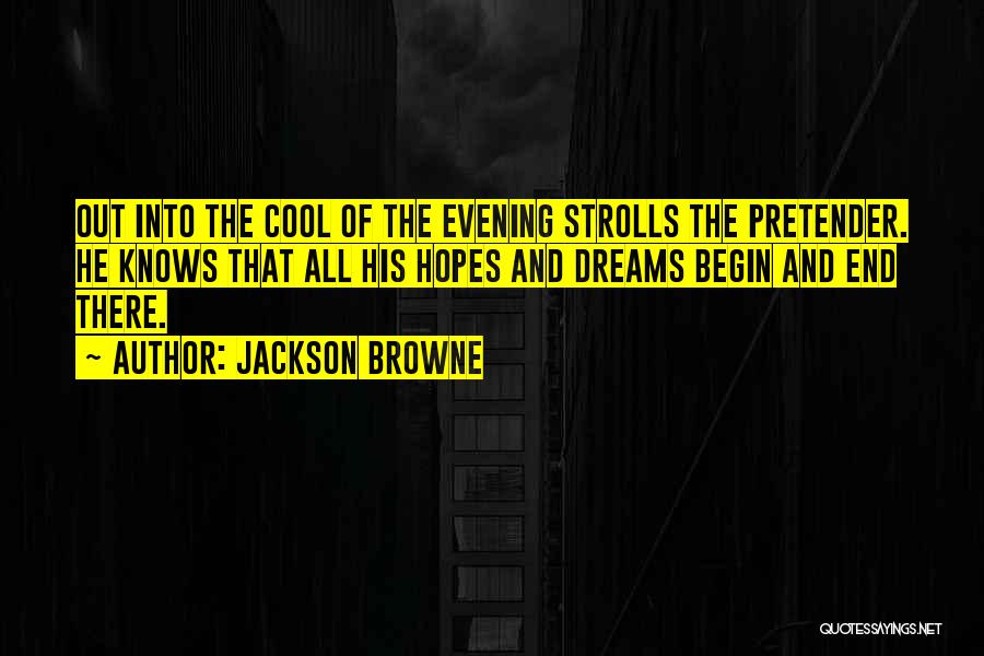 Jackson Browne Quotes: Out Into The Cool Of The Evening Strolls The Pretender. He Knows That All His Hopes And Dreams Begin And