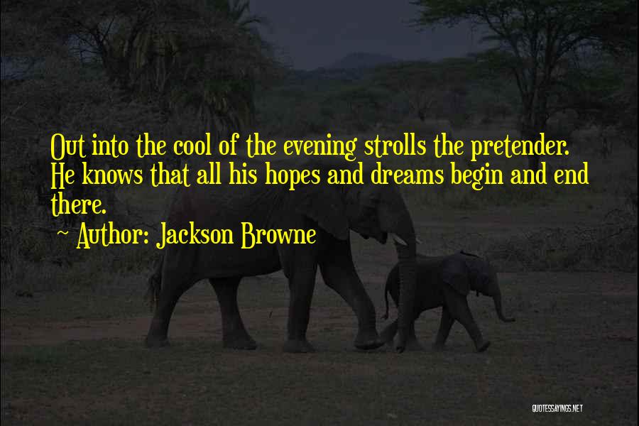 Jackson Browne Quotes: Out Into The Cool Of The Evening Strolls The Pretender. He Knows That All His Hopes And Dreams Begin And