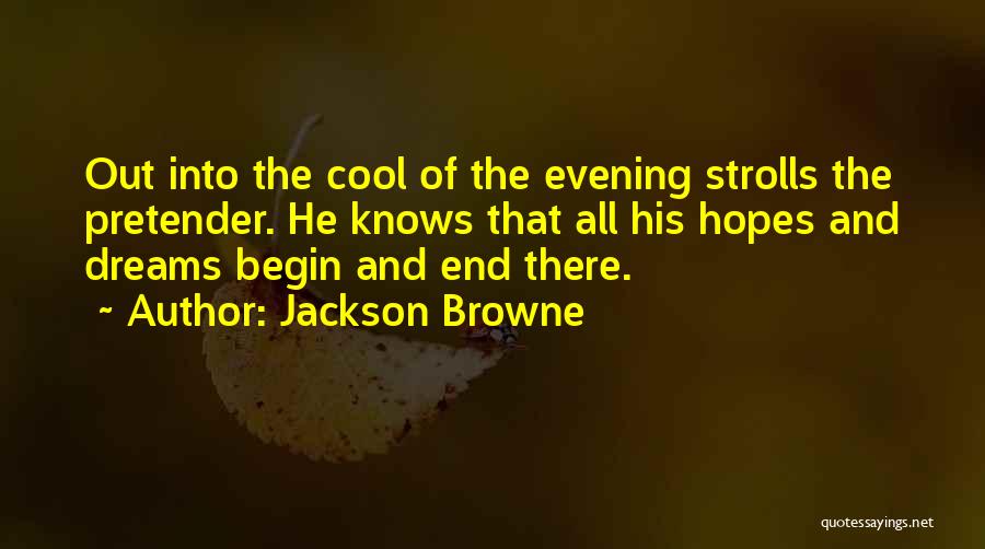 Jackson Browne Quotes: Out Into The Cool Of The Evening Strolls The Pretender. He Knows That All His Hopes And Dreams Begin And