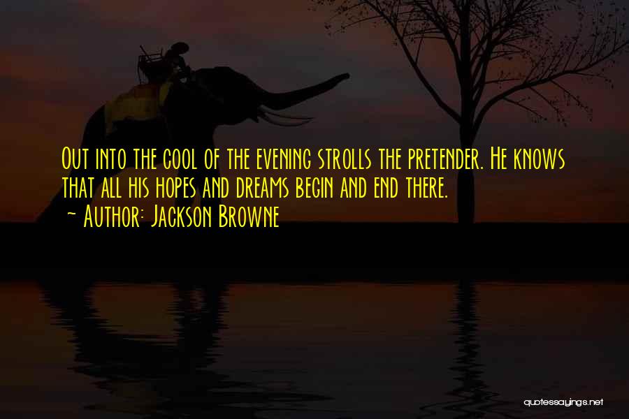 Jackson Browne Quotes: Out Into The Cool Of The Evening Strolls The Pretender. He Knows That All His Hopes And Dreams Begin And