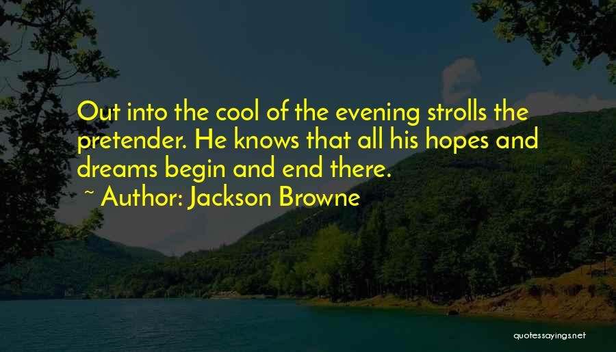 Jackson Browne Quotes: Out Into The Cool Of The Evening Strolls The Pretender. He Knows That All His Hopes And Dreams Begin And