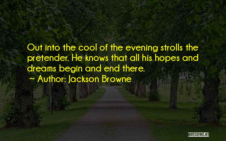 Jackson Browne Quotes: Out Into The Cool Of The Evening Strolls The Pretender. He Knows That All His Hopes And Dreams Begin And