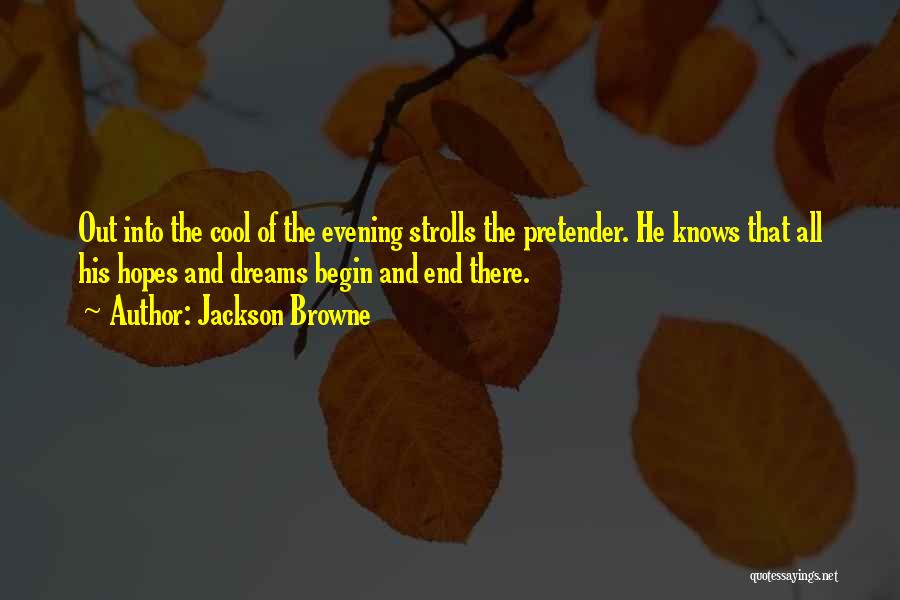 Jackson Browne Quotes: Out Into The Cool Of The Evening Strolls The Pretender. He Knows That All His Hopes And Dreams Begin And