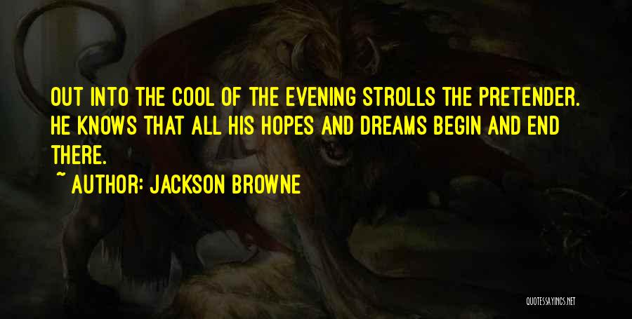 Jackson Browne Quotes: Out Into The Cool Of The Evening Strolls The Pretender. He Knows That All His Hopes And Dreams Begin And