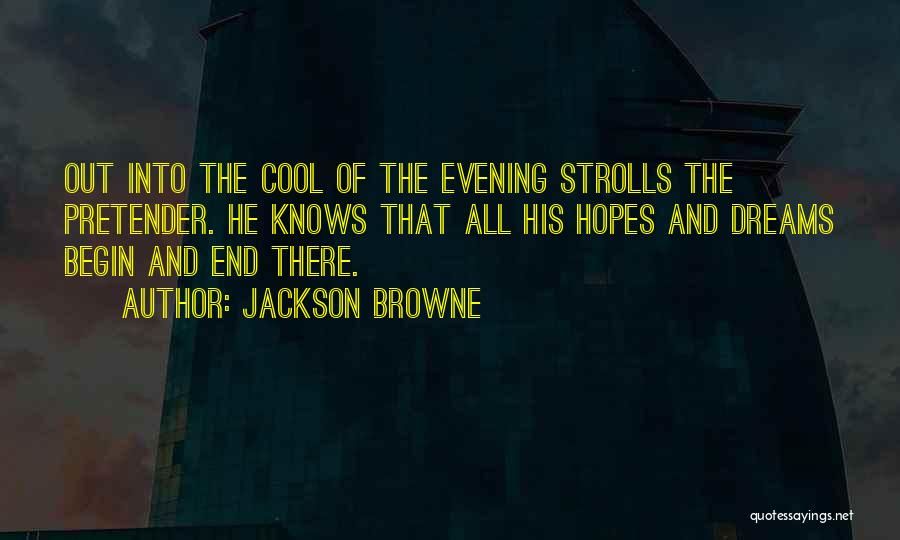 Jackson Browne Quotes: Out Into The Cool Of The Evening Strolls The Pretender. He Knows That All His Hopes And Dreams Begin And