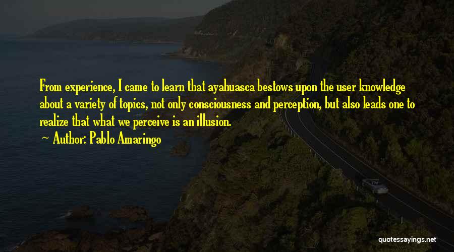 Pablo Amaringo Quotes: From Experience, I Came To Learn That Ayahuasca Bestows Upon The User Knowledge About A Variety Of Topics, Not Only