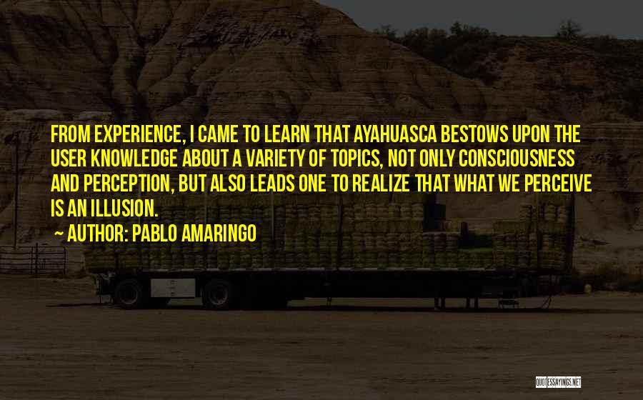 Pablo Amaringo Quotes: From Experience, I Came To Learn That Ayahuasca Bestows Upon The User Knowledge About A Variety Of Topics, Not Only