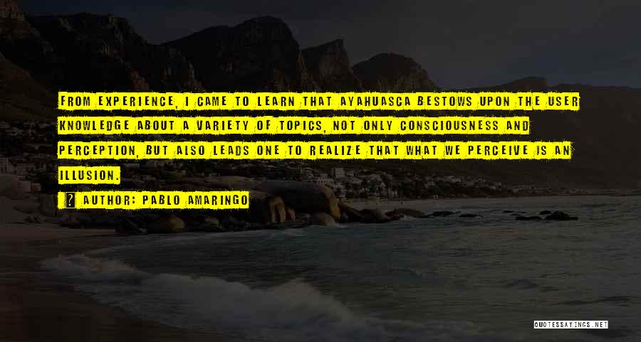 Pablo Amaringo Quotes: From Experience, I Came To Learn That Ayahuasca Bestows Upon The User Knowledge About A Variety Of Topics, Not Only